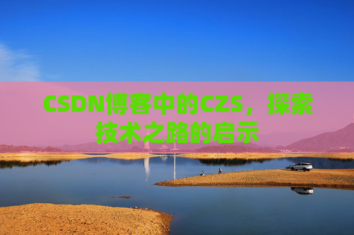 CSDN博客中的CZS，探索技术之路的启示